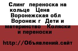 Слинг  переноска на кольце › Цена ­ 500 - Воронежская обл., Воронеж г. Дети и материнство » Коляски и переноски   